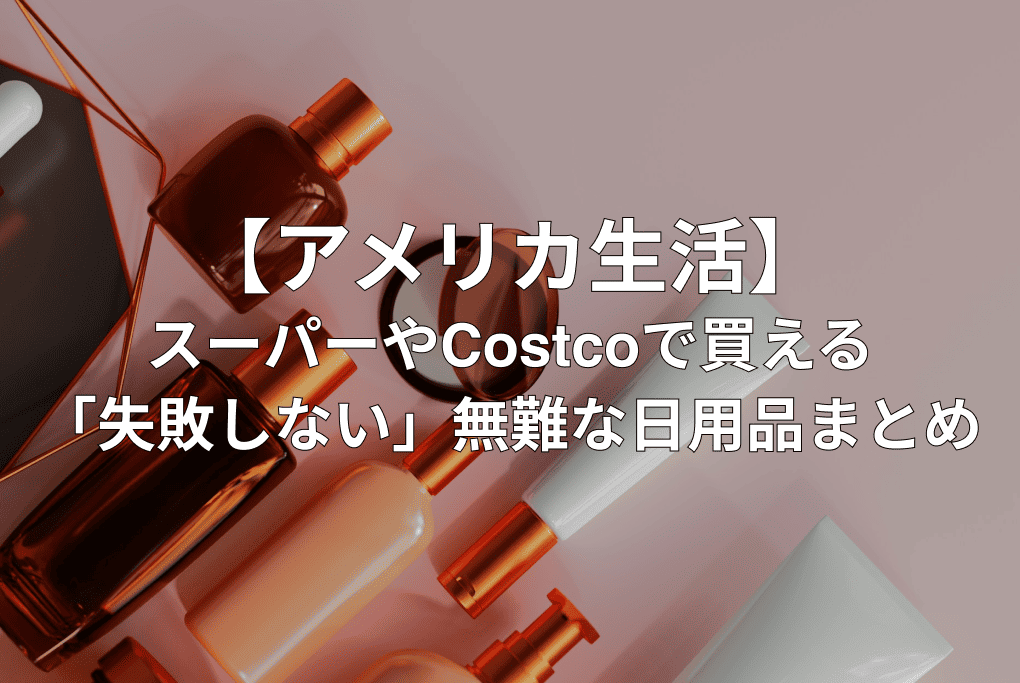 【アメリカ生活】迷ったらこれ!スーパーやCostcoで買える「失敗しない」無難な日用品まとめ